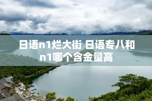 日语n1烂大街 日语专八和n1哪个含金量高