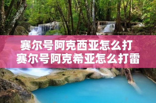 赛尔号阿克西亚怎么打 赛尔号阿克希亚怎么打雷伊