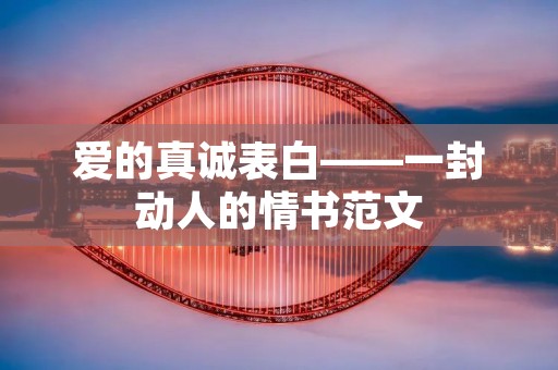 爱的真诚表白——一封动人的情书范文