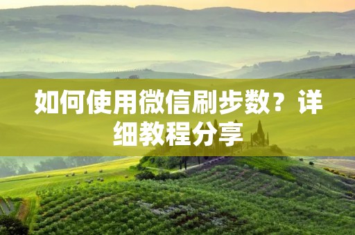 如何使用微信刷步数？详细教程分享