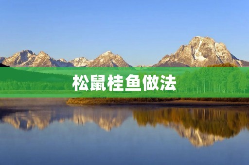 松鼠桂鱼做法:香脆口感,美味可口