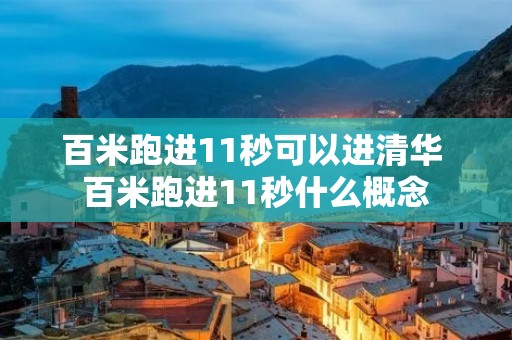 百米跑进11秒可以进清华 百米跑进11秒什么概念 百米跑进11秒可以进清华 百米跑进11秒什么概念