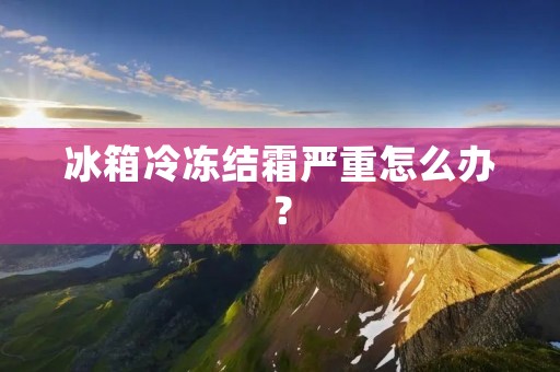 冰箱冷冻结霜严重怎么办？