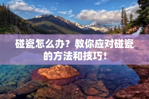 碰瓷怎么办?教你应对碰瓷的方法和技巧! 碰瓷怎么办?教你应对碰瓷的方法和技巧!