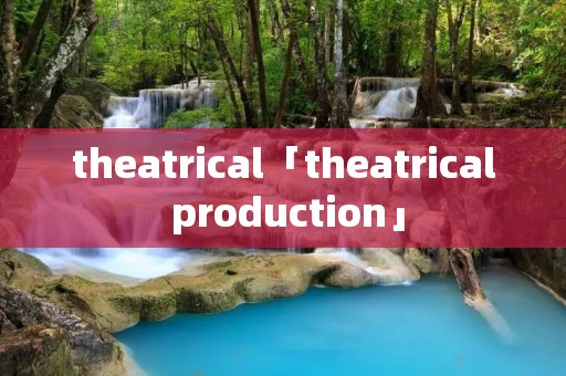 theatrical「theatrical production」
