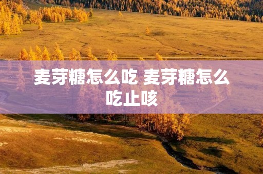 麦芽糖怎么吃 麦芽糖怎么吃止咳