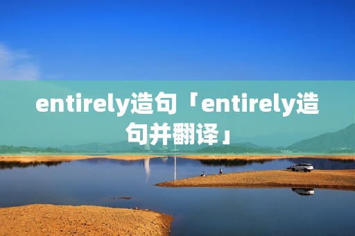 entirely造句「entirely造句并翻译」