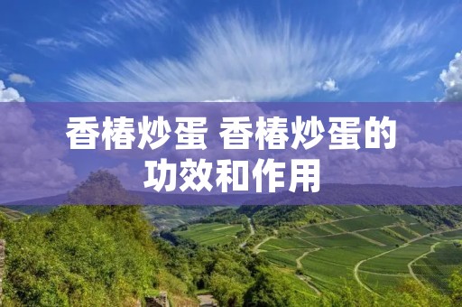 香椿炒蛋 香椿炒蛋的功效和作用