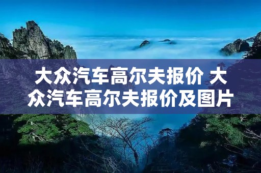 大众汽车高尔夫报价 大众汽车高尔夫报价及图片杭州