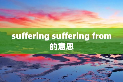 suffering suffering from的意思