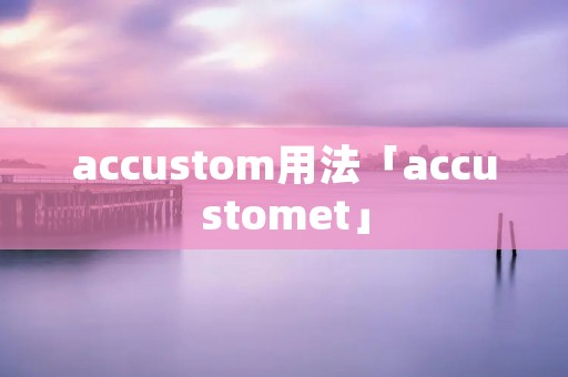 accustom用法「accustomet」
