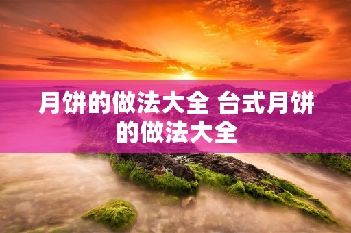 月饼的做法大全 台式月饼的做法大全