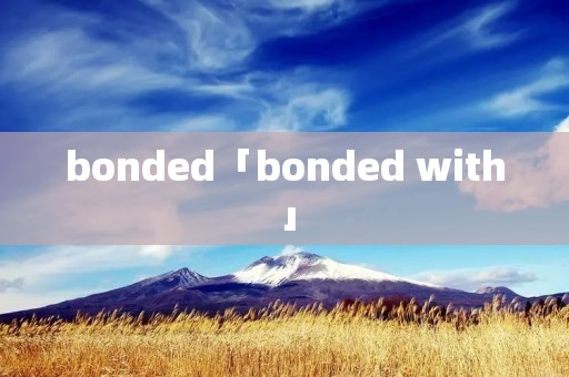 bonded「bonded with」