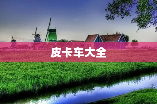 皮卡车大全：解析不同品牌和型号的皮卡车