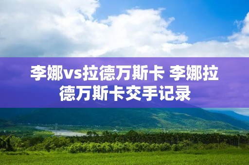 李娜vs拉德万斯卡 李娜拉德万斯卡交手记录