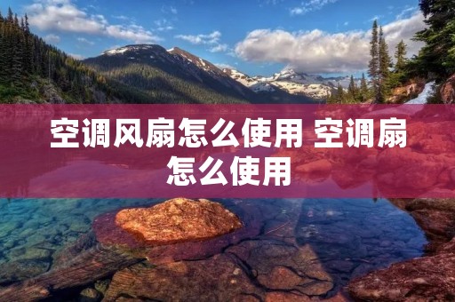 空调风扇怎么使用 空调扇怎么使用