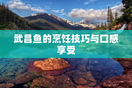 武昌鱼的烹饪技巧与口感享受
