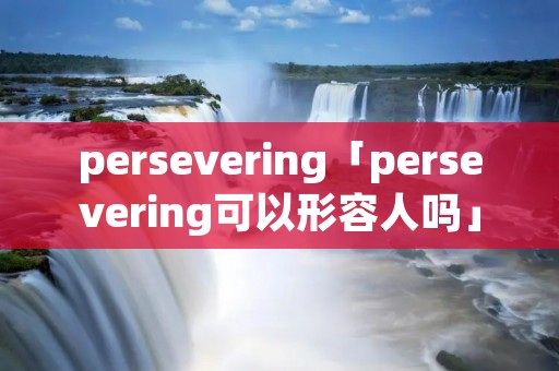 persevering「persevering可以形容人吗」
