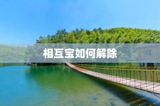 相互宝如何解除:详解解除相互宝合约的步骤及注意事项