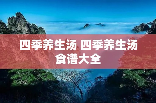 四季养生汤 四季养生汤食谱大全