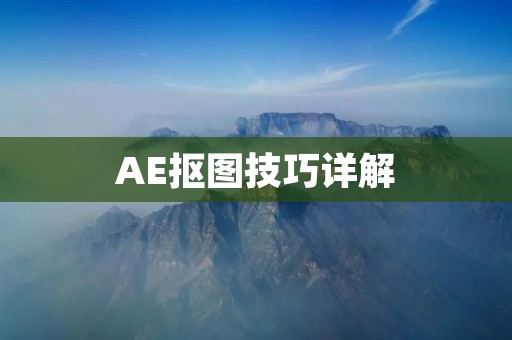AE抠图技巧详解:让你的图片处理更加精准