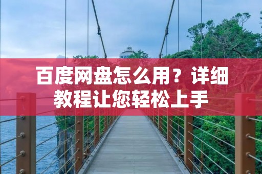 百度网盘怎么用?详细教程让您轻松上手
