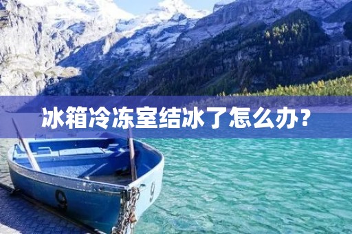 冰箱冷冻室结冰了怎么办？