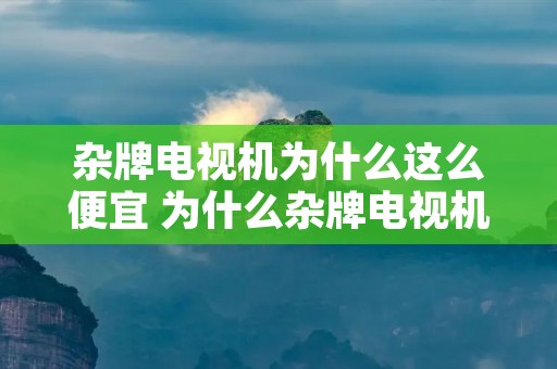 杂牌电视机为什么这么便宜 为什么杂牌电视机那么便宜