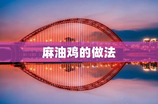 麻油鸡的做法:浓香四溢的美味佳肴