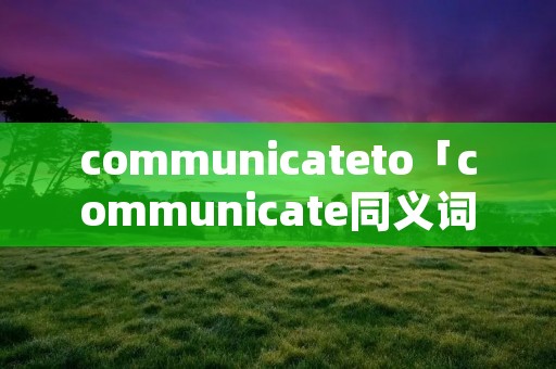 communicateto「communicate同义词」