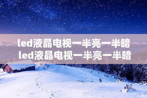 led液晶电视一半亮一半暗 led液晶电视一半亮一半暗怎么办