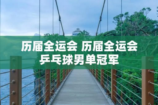 历届全运会 历届全运会乒乓球男单冠军
