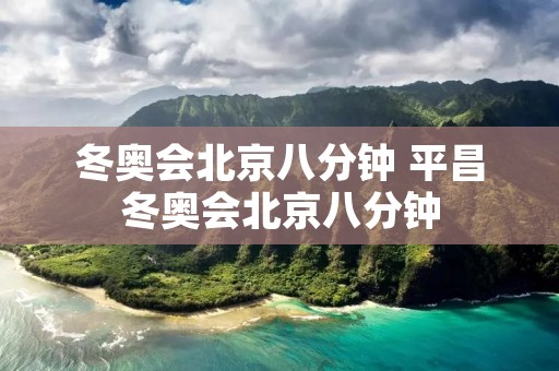 冬奥会北京八分钟 平昌冬奥会北京八分钟 冬奥会北京八分钟 平昌冬奥会北京八分钟
