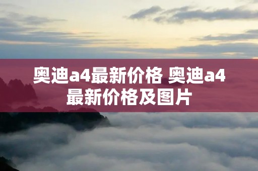 奥迪a4最新价格 奥迪a4最新价格及图片 奥迪a4最新价格 奥迪a4最新价格及图片