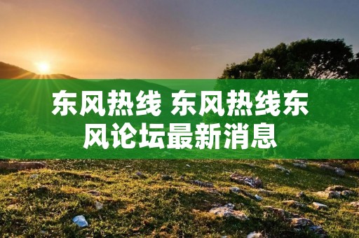 东风热线 东风热线东风论坛最新消息 东风热线 东风热线东风论坛最新消息