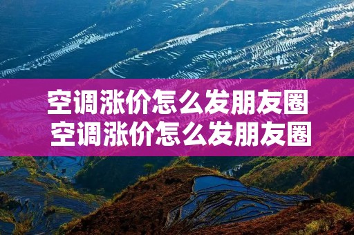 空调涨价怎么发朋友圈 空调涨价怎么发朋友圈说说