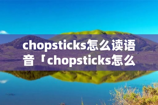 chopsticks怎么读语音「chopsticks怎么读音发音怎么读」