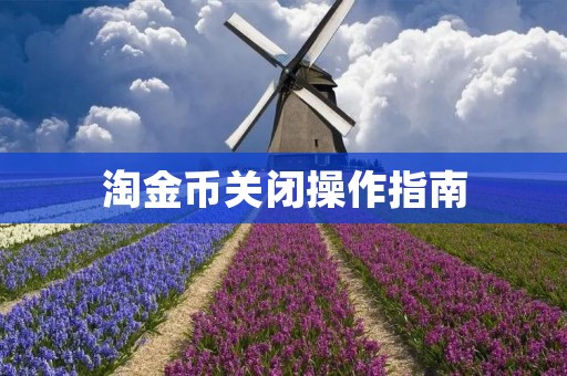 淘金币关闭操作指南:如何关闭淘金币账户