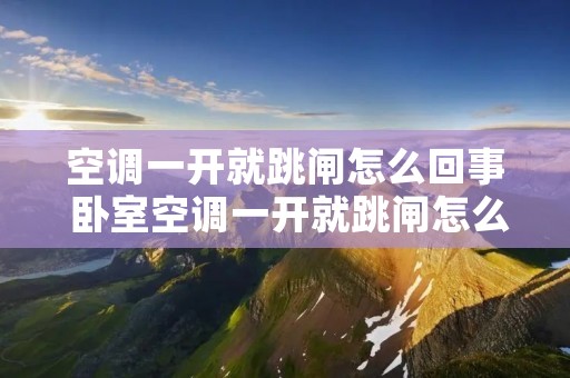 空调一开就跳闸怎么回事 卧室空调一开就跳闸怎么回事