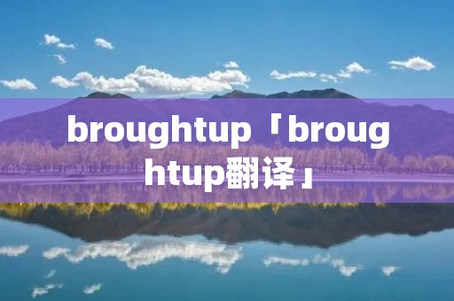 broughtup「broughtup翻译」