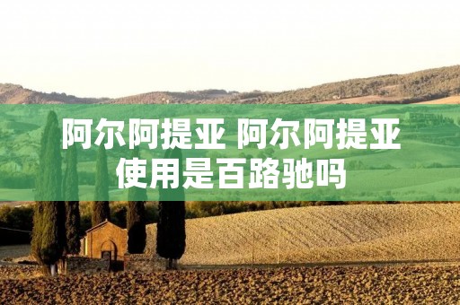 阿尔阿提亚 阿尔阿提亚使用是百路驰吗 阿尔阿提亚 阿尔阿提亚使用是百路驰吗