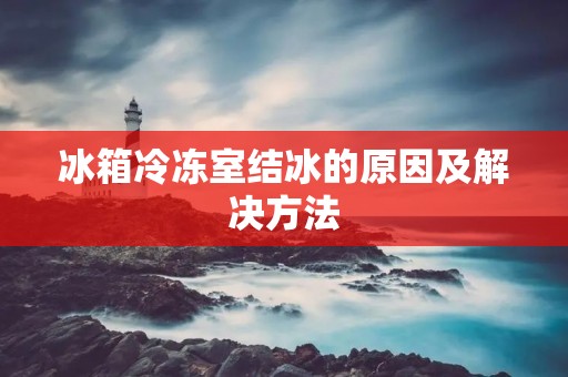 冰箱冷冻室结冰的原因及解决方法 冰箱冷冻室结冰的原因及解决方法