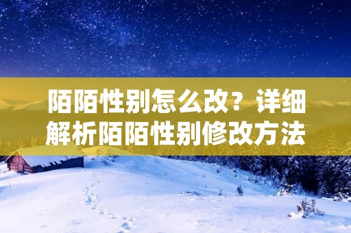 陌陌性别怎么改?详细解析陌陌性别修改方法