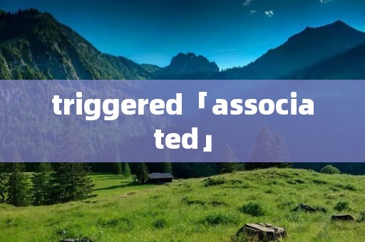 triggered「associated」 triggered「associated」
