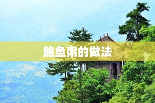 鲍鱼粥的做法:犒赏味蕾的极致享受