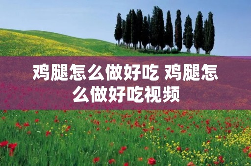 鸡腿怎么做好吃 鸡腿怎么做好吃视频 鸡腿怎么做好吃 鸡腿怎么做好吃视频