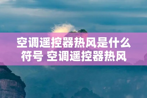 空调遥控器热风是什么符号 空调遥控器热风的的模式什么样子?