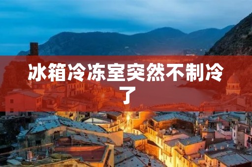 冰箱冷冻室突然不制冷了