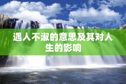 遇人不淑的意思及其对人生的影响