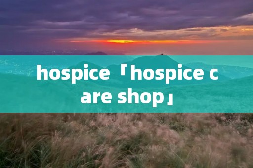hospice「hospice care shop」